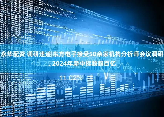 永华配资 调研速递|东方电子接受50余家机构分析师会议调研, 2024年新中标额超百亿