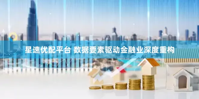 星速优配平台 数据要素驱动金融业深度重构