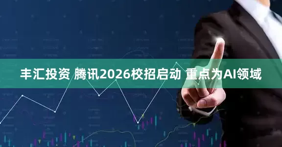 丰汇投资 腾讯2026校招启动 重点为AI领域
