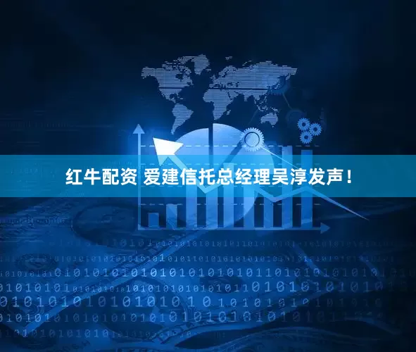 红牛配资 爱建信托总经理吴淳发声！