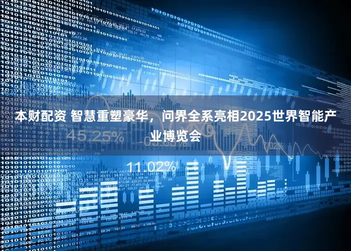 本财配资 智慧重塑豪华，问界全系亮相2025世界智能产业博览会