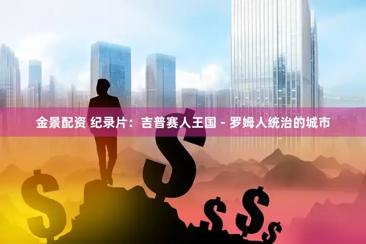金景配资 纪录片：吉普赛人王国 - 罗姆人统治的城市