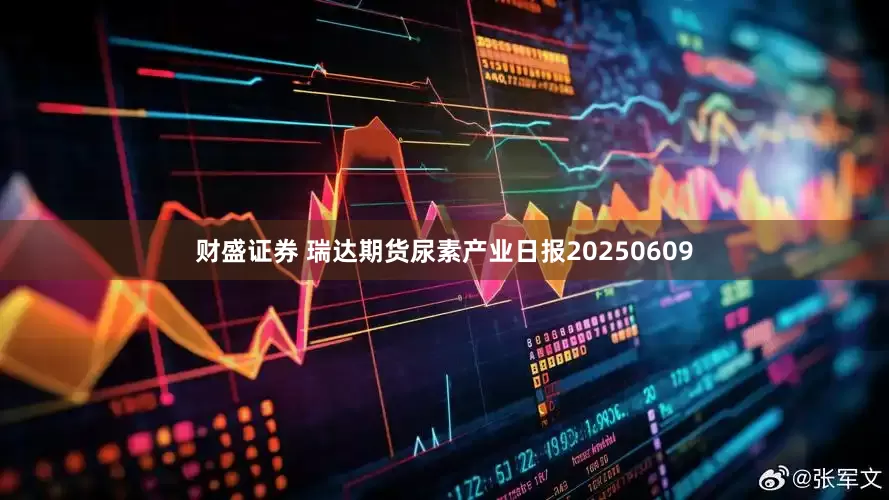 财盛证券 瑞达期货尿素产业日报20250609