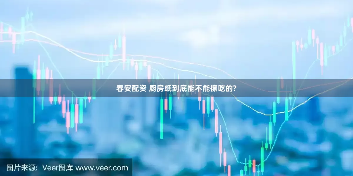 春安配资 厨房纸到底能不能擦吃的?